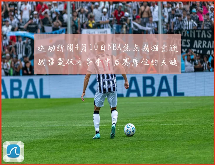运动新闻4月10日NBA焦点战掘金迎战雷霆双方争夺季后赛席位的关键对决