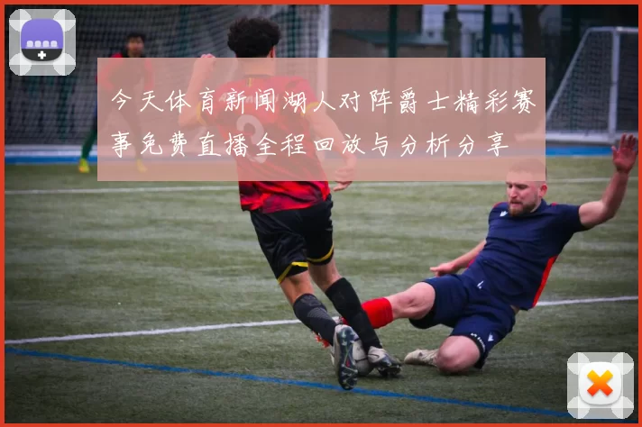 今天体育新闻湖人对阵爵士精彩赛事免费直播全程回放与分析分享