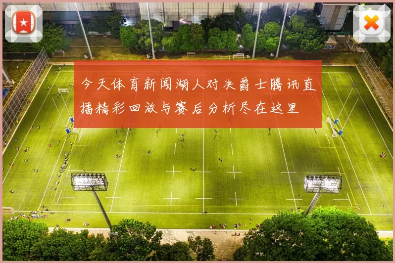今天体育新闻湖人对决爵士腾讯直播精彩回放与赛后分析尽在这里