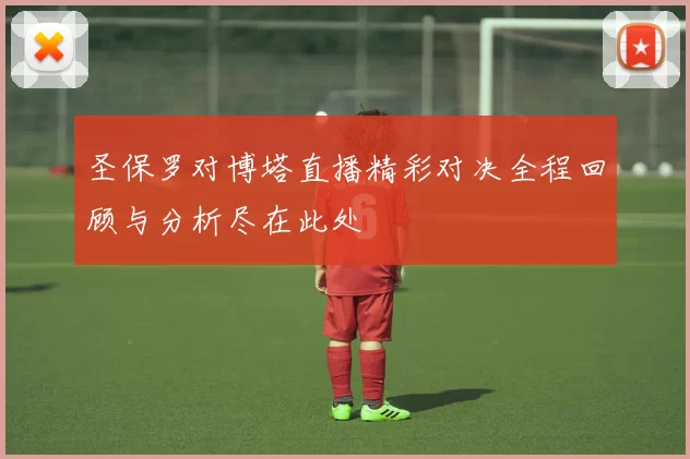 圣保罗对博塔直播精彩对决全程回顾与分析尽在此处