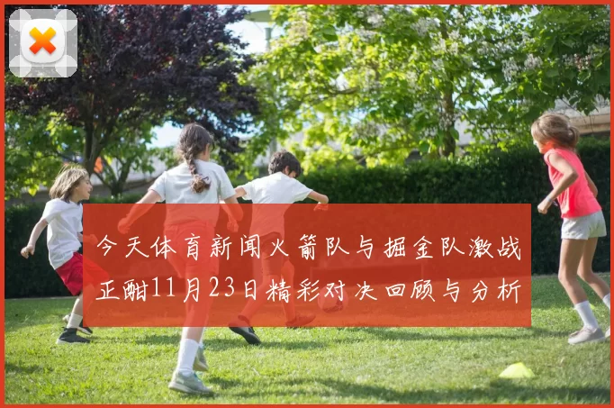 今天体育新闻火箭队与掘金队激战正酣11月23日精彩对决回顾与分析