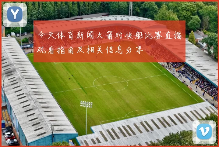 今天体育新闻火箭对快船比赛直播观看指南及相关信息分享